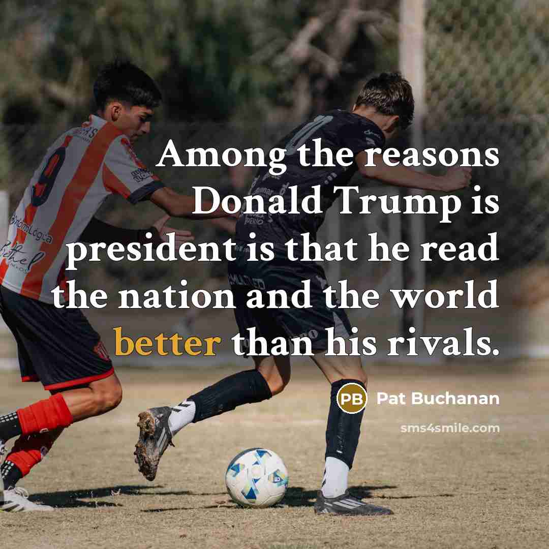 “Among the reasons Donald Trump is president is that he read the nation and the world better than his rivals.” quote by Pat Buchanan