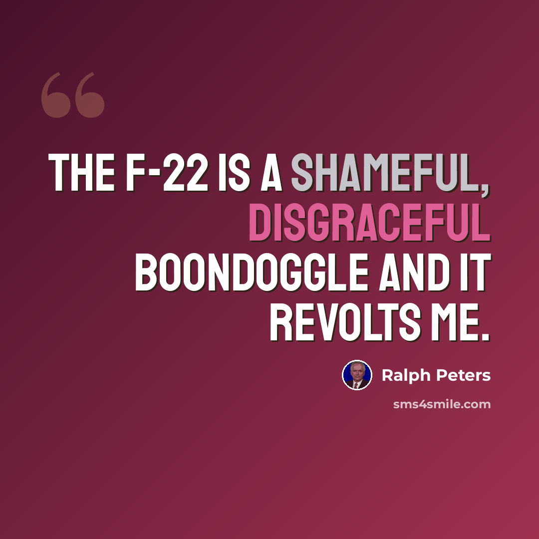 “The F-22 is a shameful, disgraceful boondoggle and it revolts me.” quote by Ralph Peters