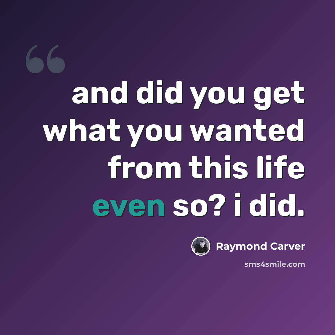 “and did you get what you wanted from this life even so? i did.” quote by Raymond Carver