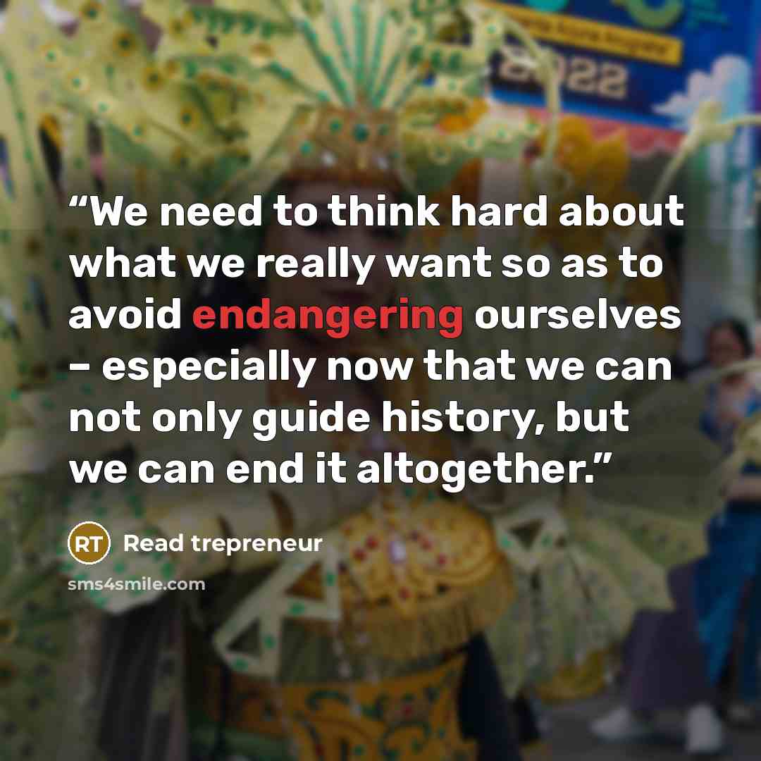 “We need to think hard about what we really want so as to avoid endangering ourselves – especially now that we can not only guide history, but we can end it altogether.” quote by Read trepreneur