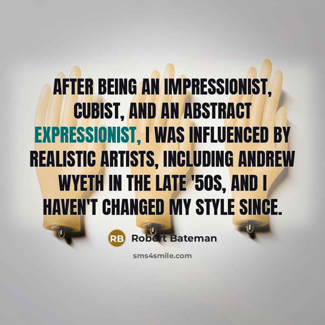 “After being an Impressionist, Cubist, and an Abstract Expressionist, I was influenced by realistic artists, including Andrew Wyeth in the late '50s, and I haven't changed my style since.” quote by Robert Bateman