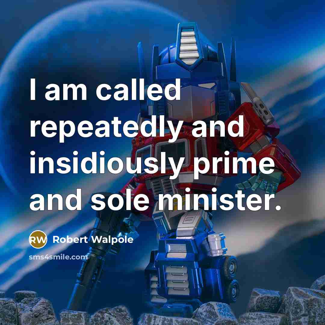 “I am called repeatedly and insidiously prime and sole minister.” quote by Robert Walpole