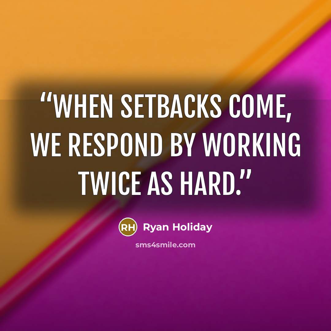 “When setbacks come, we respond by working twice as hard.” quote by Ryan Holiday