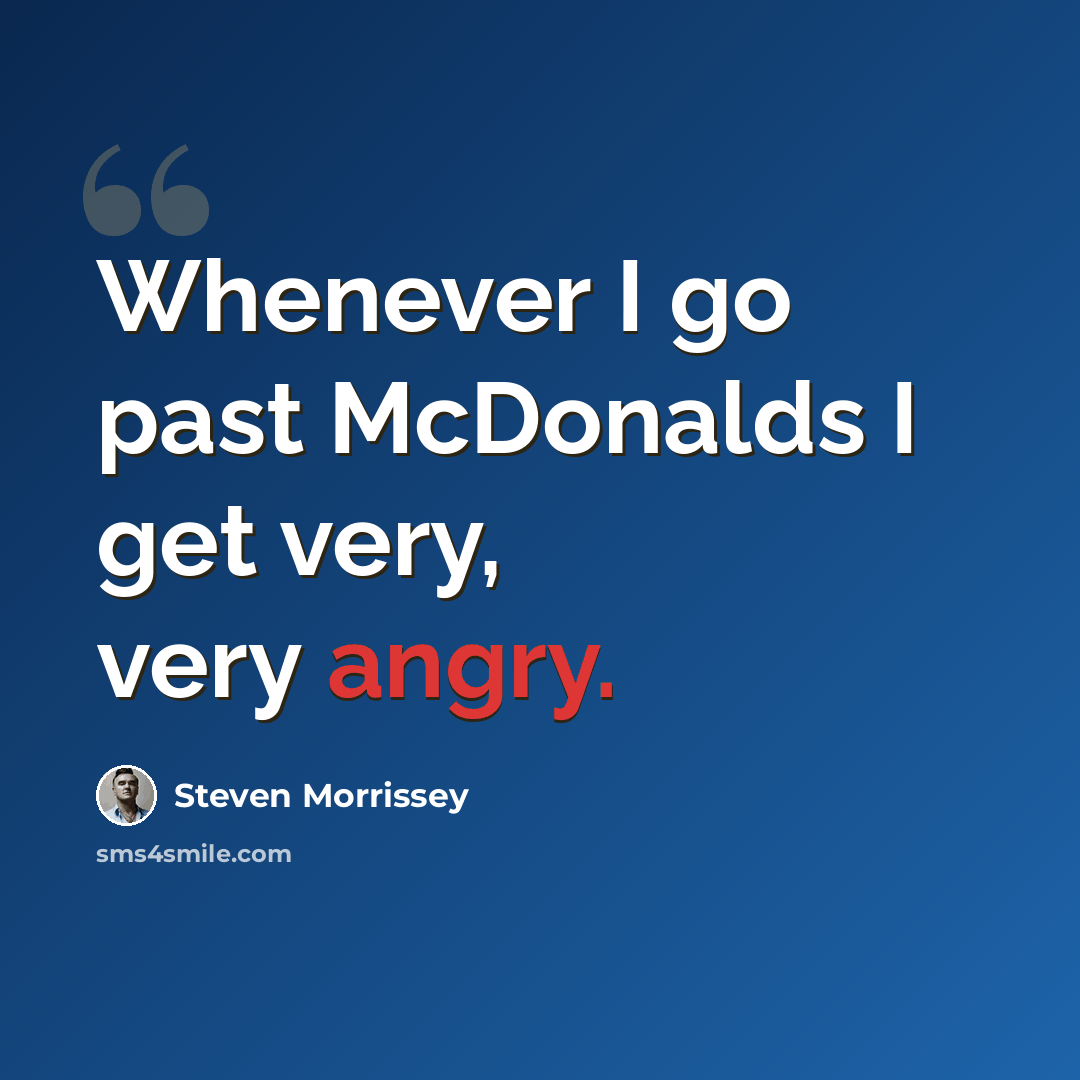 “Whenever I go past McDonalds I get very, very angry.” quote by Steven Morrissey