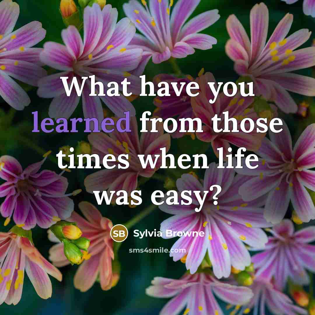 “What have you learned from those times when life was easy?” quote by Sylvia Browne