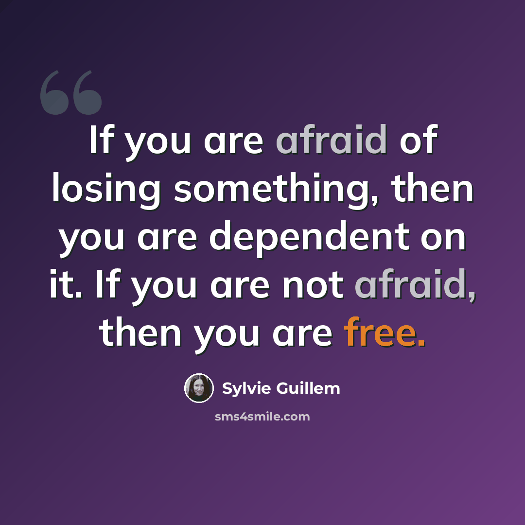 “If you are afraid of losing something, then you are dependent on it. If you are not afraid, then you are free.” quote by Sylvie Guillem