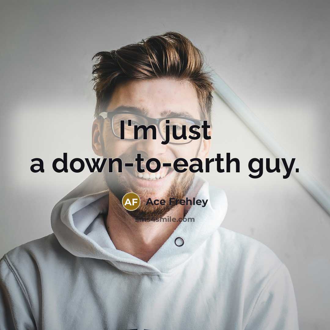 “I'm just a down-to-earth guy.” quote by Ace Frehley
