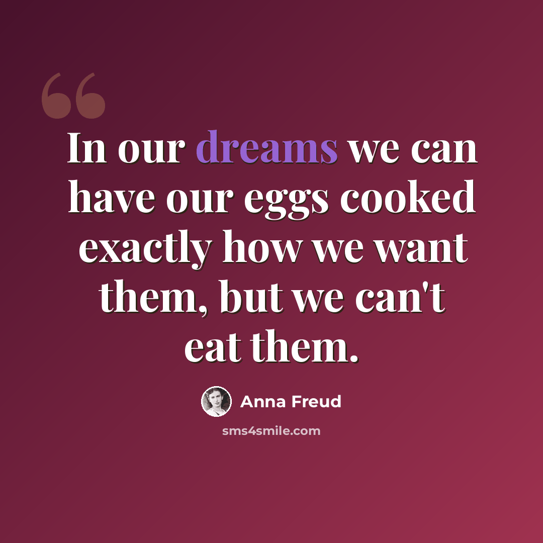 “In our dreams we can have our eggs cooked exactly how we want them, but we can't eat them.” quote by Anna Freud