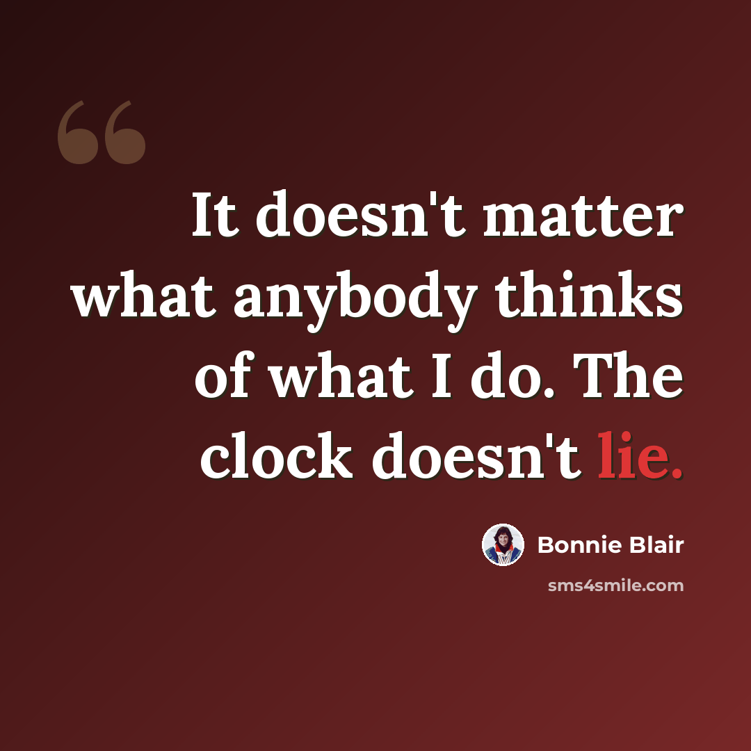 “It doesn't matter what anybody thinks of what I do. The clock doesn't lie.” quote by Bonnie Blair