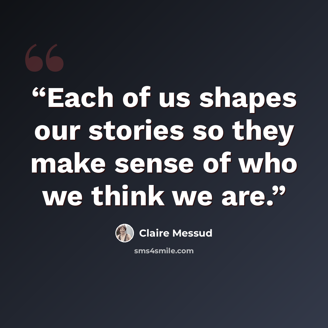 “Each of us shapes our stories so they make sense of who we think we are.” quote by Claire Messud