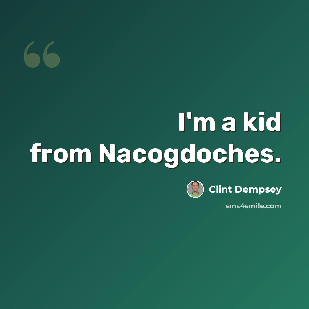 “I'm a kid from Nacogdoches.” quote by Clint Dempsey