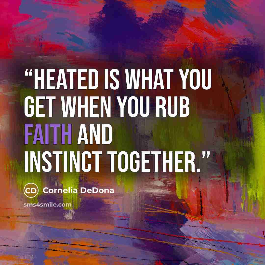 “Heated is what you get when you rub faith and instinct together.” quote by Cornelia DeDona