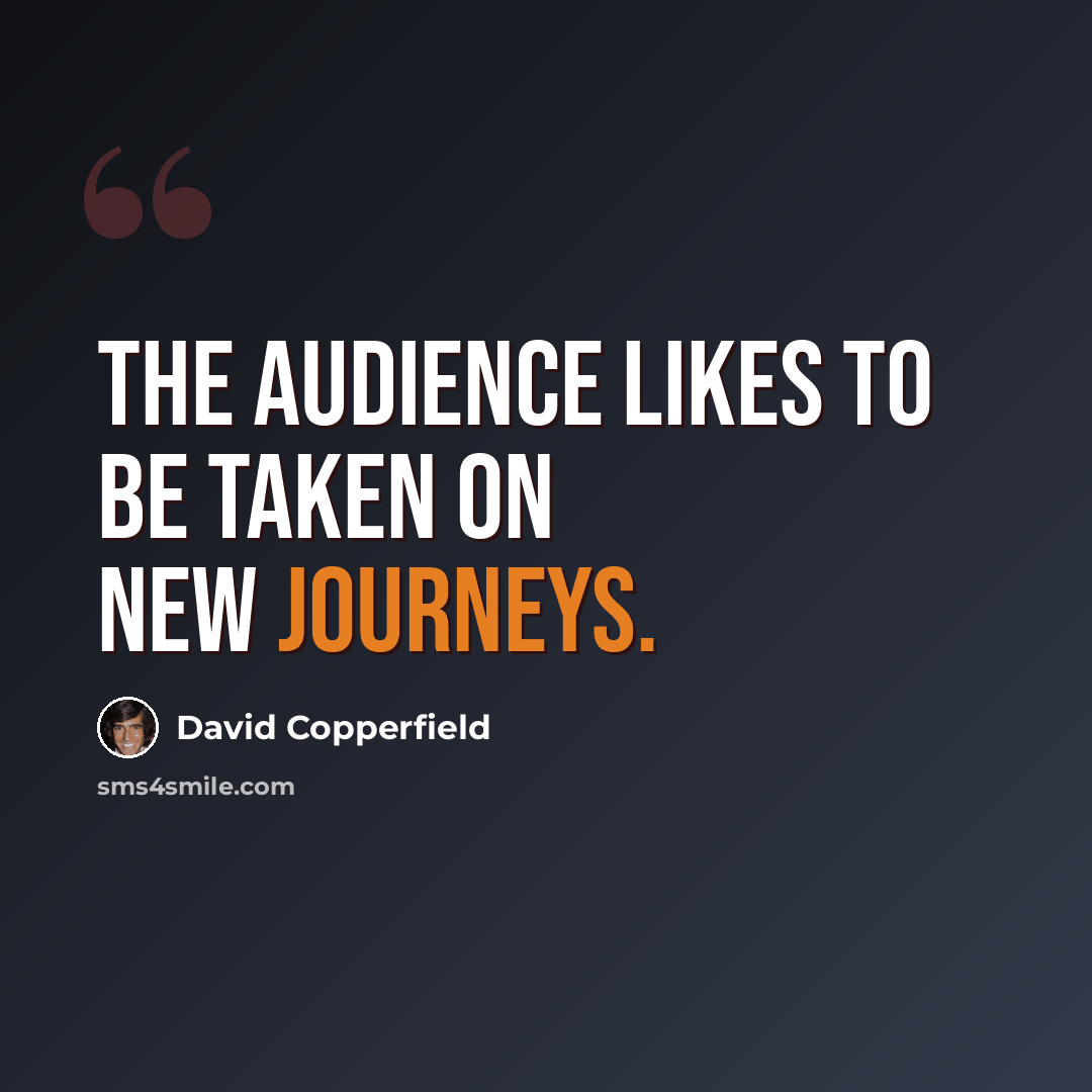 “The audience likes to be taken on new journeys.” quote by David Copperfield