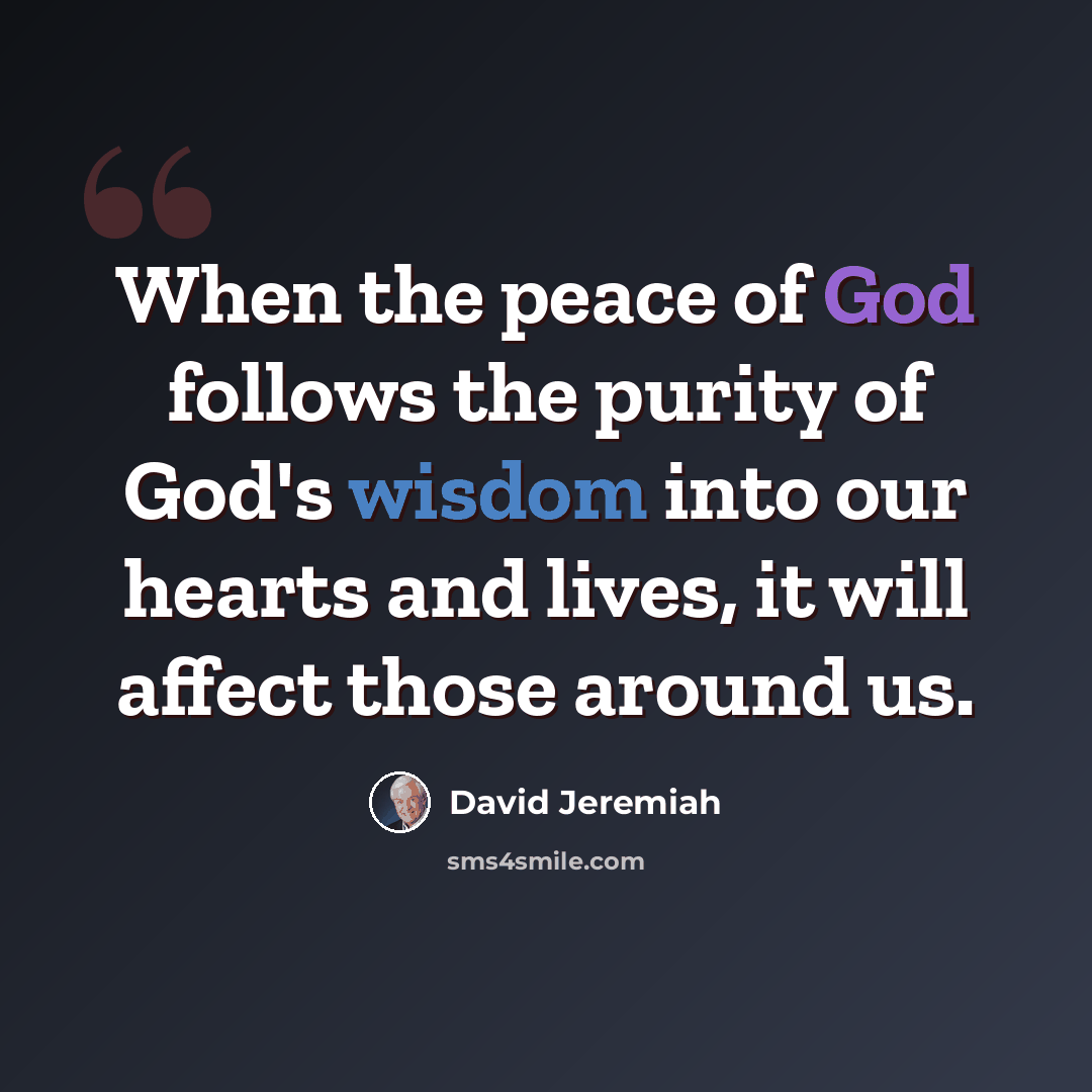 “When the peace of God follows the purity of God's wisdom into our hearts and lives, it will affect those around us.” quote by David Jeremiah