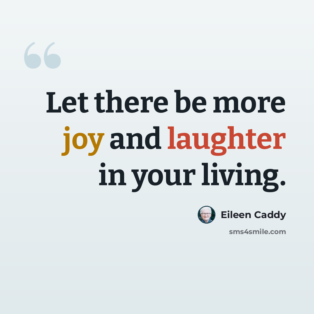 “Let there be more joy and laughter in your living.” quote by Eileen Caddy