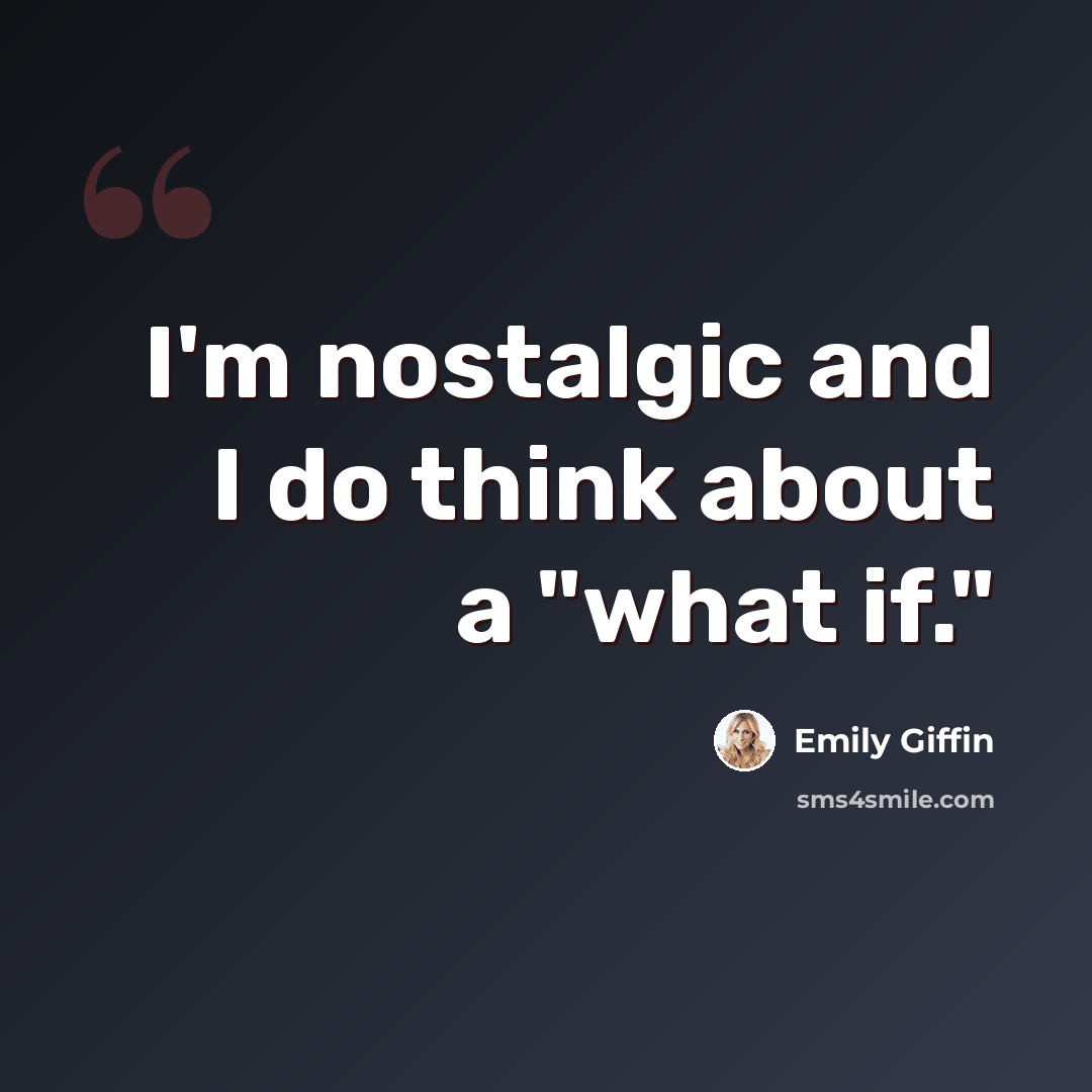 “I'm nostalgic and I do think about a "what if."” quote by Emily Giffin