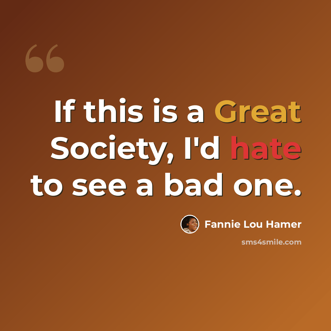 “If this is a Great Society, I'd hate to see a bad one.” quote by Fannie Lou Hamer