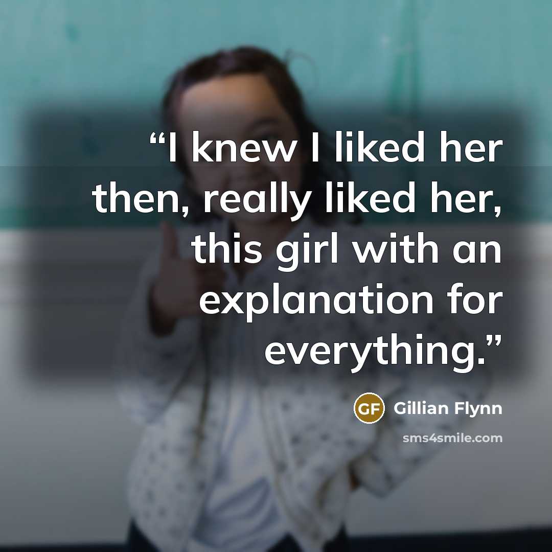 “I knew I liked her then, really liked her, this girl with an explanation for everything.” quote by Gillian Flynn