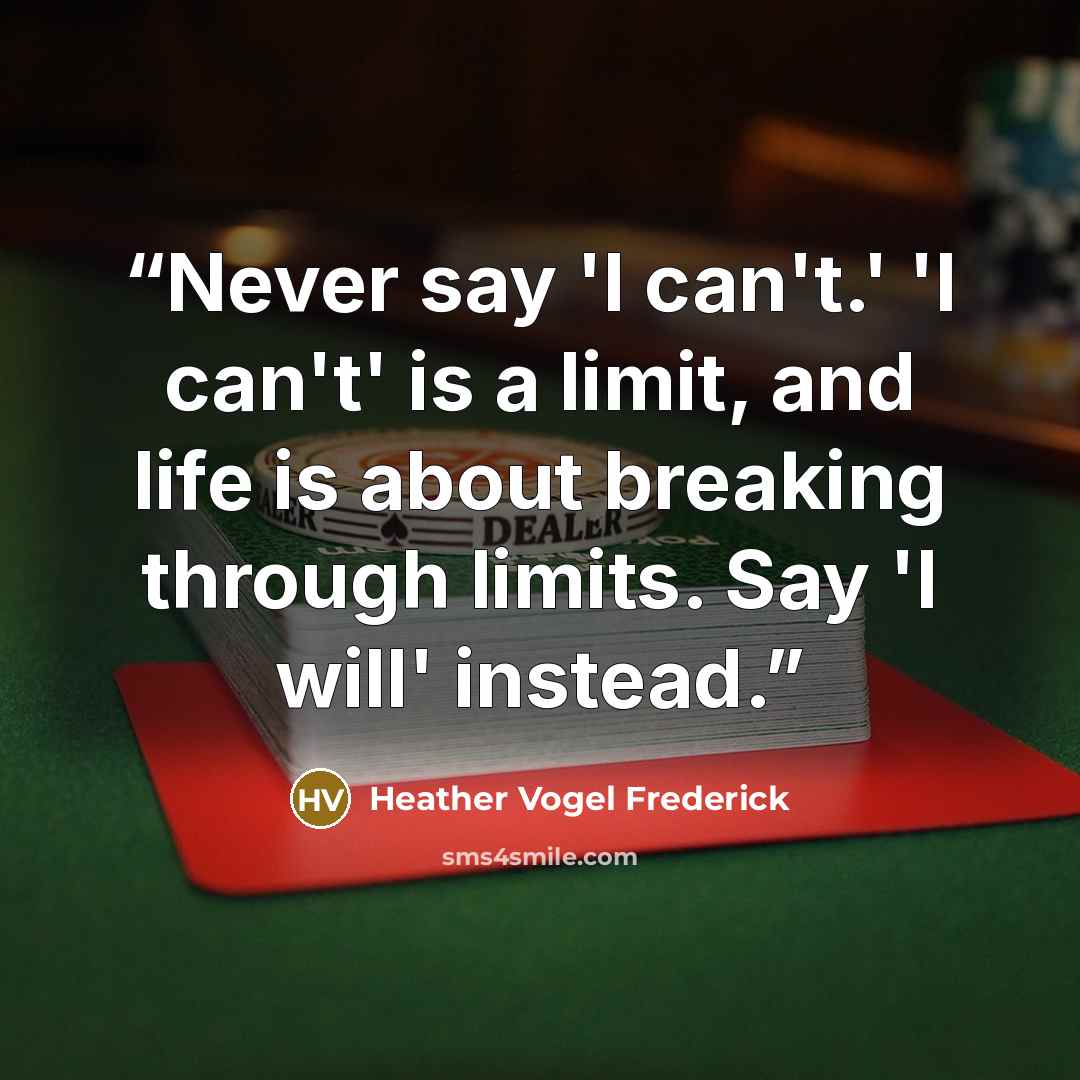 “Never say 'I can't.' 'I can't' is a limit, and life is about breaking through limits. Say 'I will' instead.” quote by Heather Vogel Frederick