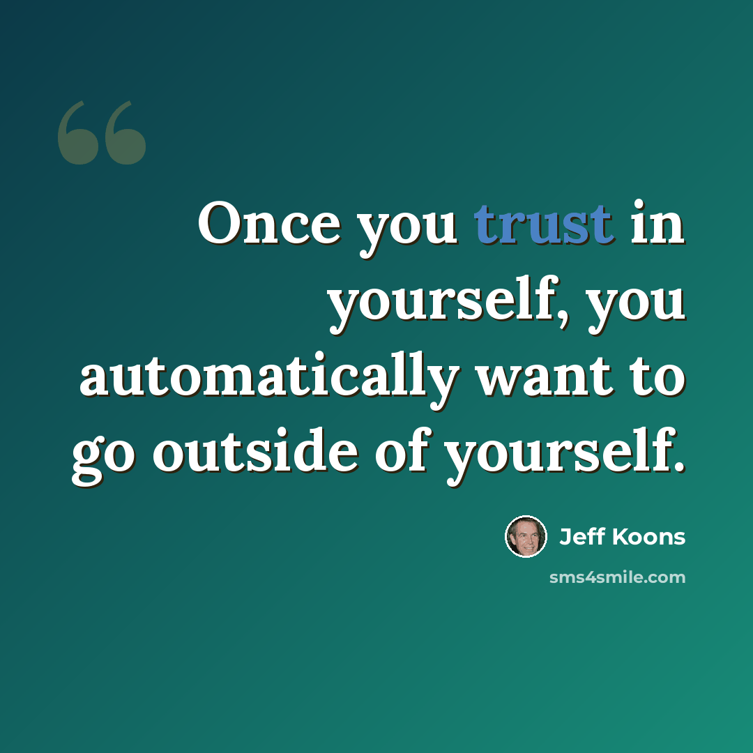 “Once you trust in yourself, you automatically want to go outside of yourself.” quote by Jeff Koons