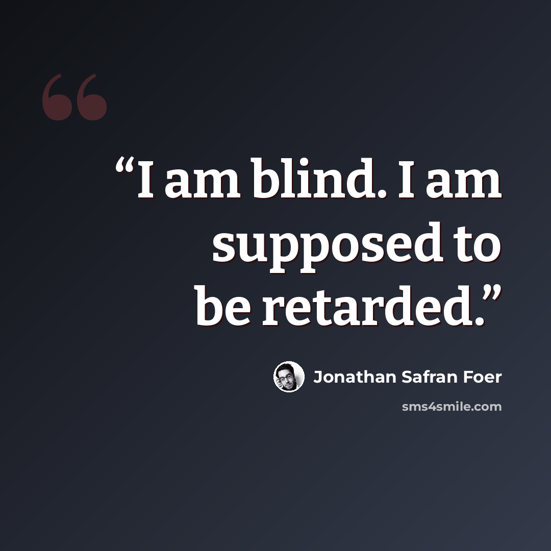 “I am blind. I am supposed to be retarded.” quote by Jonathan Safran Foer