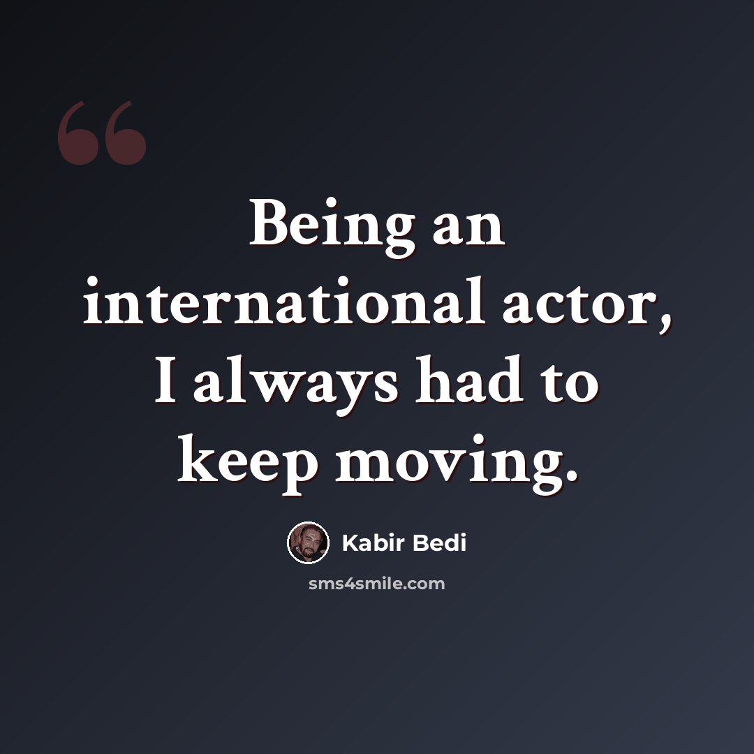 “Being an international actor, I always had to keep moving.” quote by Kabir Bedi