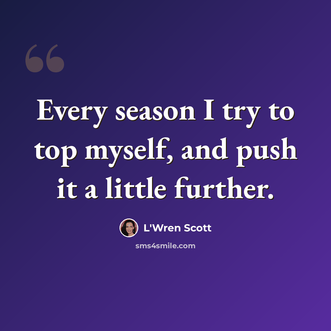 “Every season I try to top myself, and push it a little further.” quote by L'Wren Scott