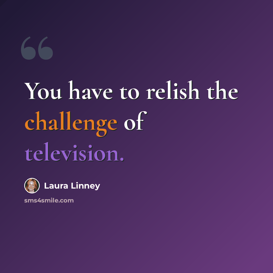 “You have to relish the challenge of television.” quote by Laura Linney