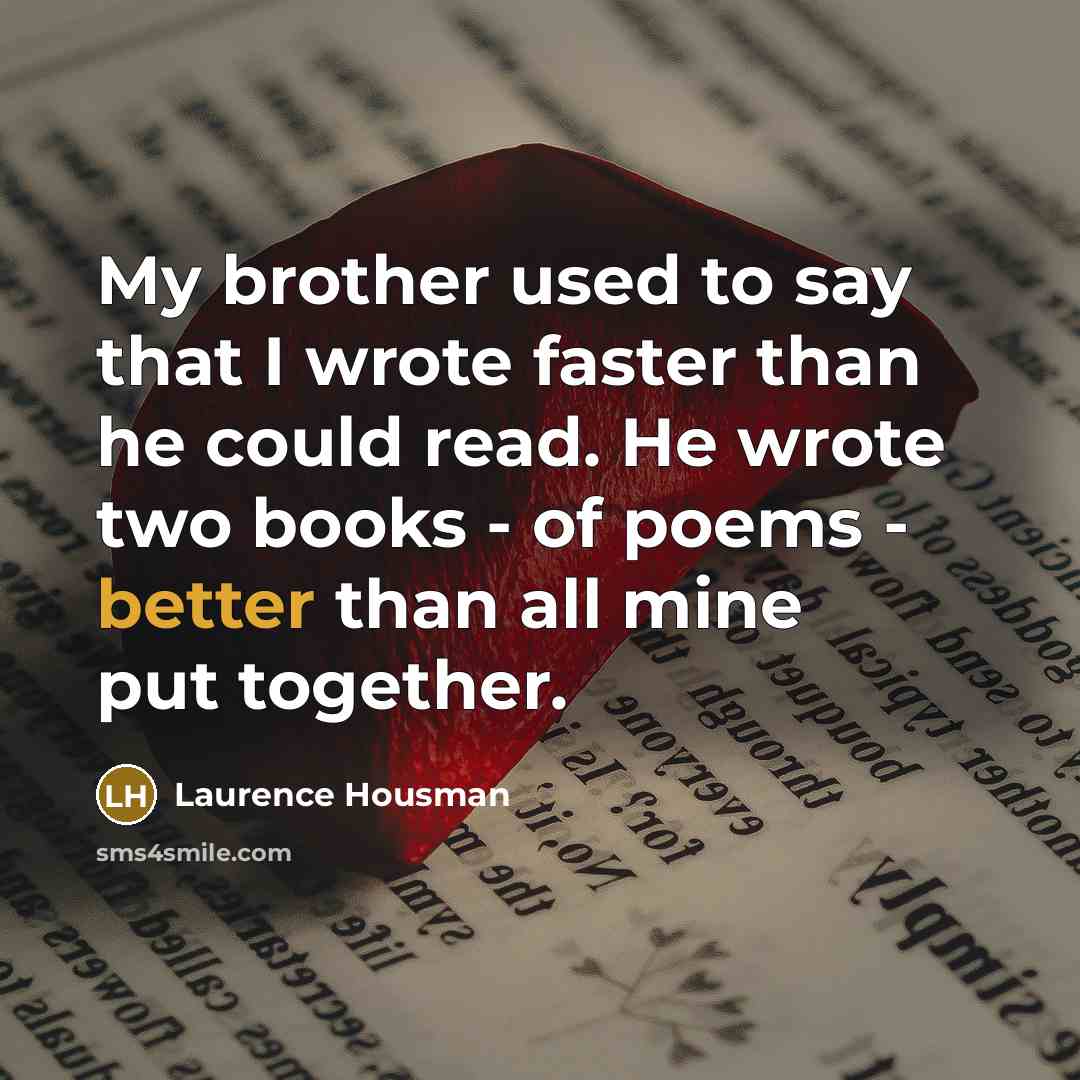 “My brother used to say that I wrote faster than he could read. He wrote two books - of poems - better than all mine put together.” quote by Laurence Housman