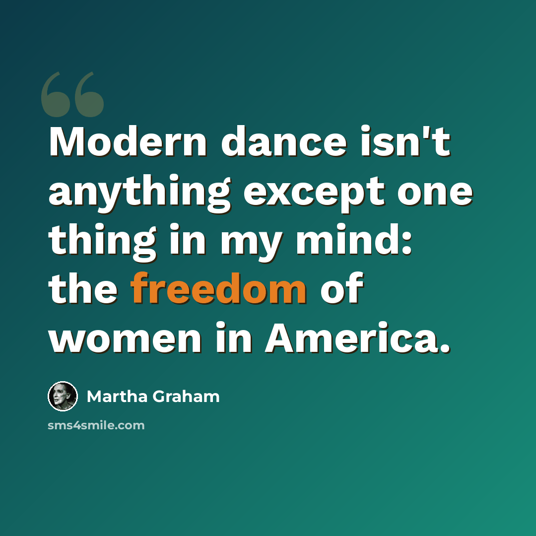 “Modern dance isn't anything except one thing in my mind: the freedom of women in America.” quote by Martha Graham