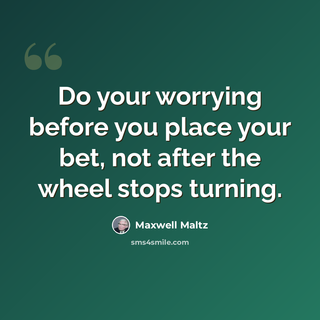 “Do your worrying before you place your bet, not after the wheel stops turning.” quote by Maxwell Maltz