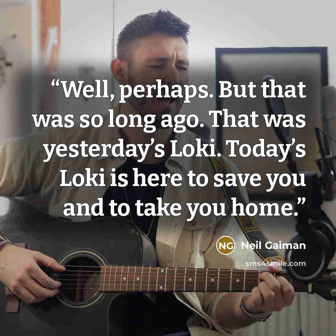 “Well, perhaps. But that was so long ago. That was yesterday’s Loki. Today’s Loki is here to save you and to take you home.” quote by Neil Gaiman