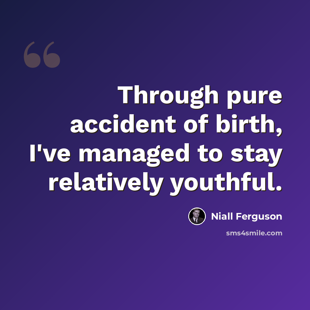 “Through pure accident of birth, I've managed to stay relatively youthful.” quote by Niall Ferguson