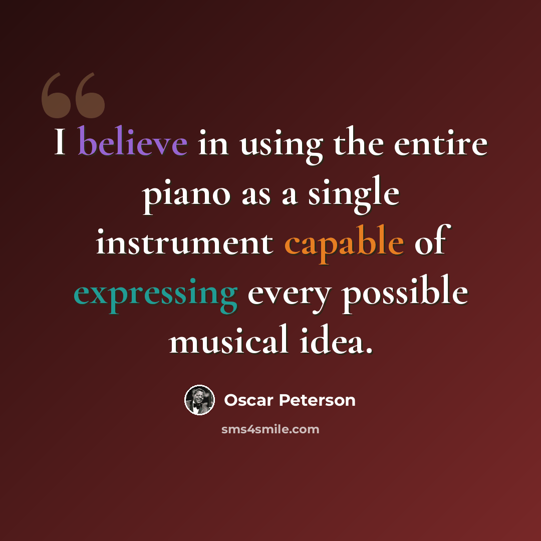 “I believe in using the entire piano as a single instrument capable of expressing every possible musical idea.” quote by Oscar Peterson
