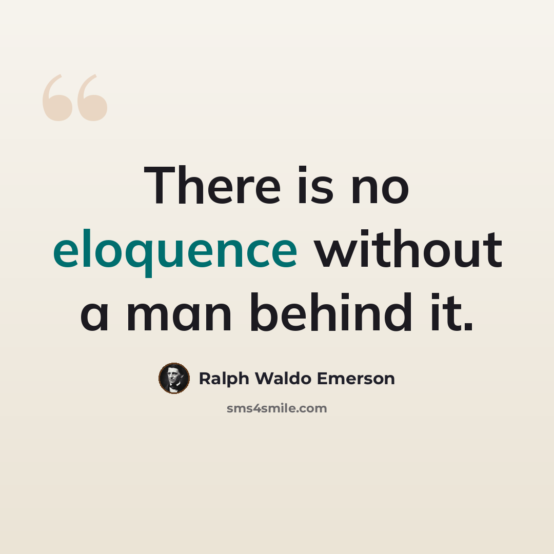 “There is no eloquence without a man behind it.” quote by Ralph Waldo Emerson