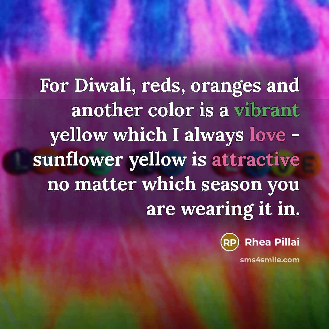 “For Diwali, reds, oranges and another color is a vibrant yellow which I always love - sunflower yellow is attractive no matter which season you are wearing it in.” quote by Rhea Pillai