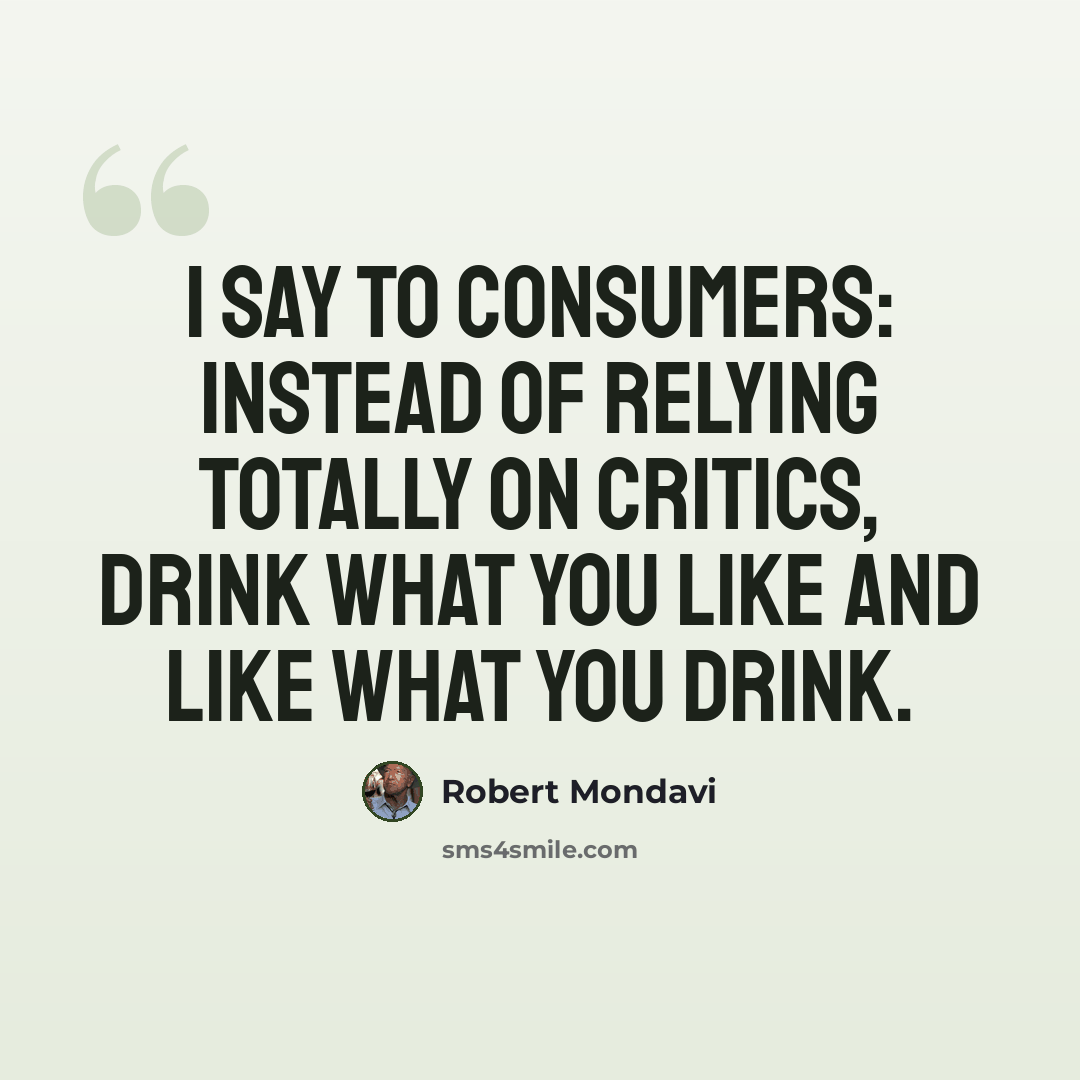 “I say to consumers: instead of relying totally on critics, drink what you like and like what you drink.” quote by Robert Mondavi