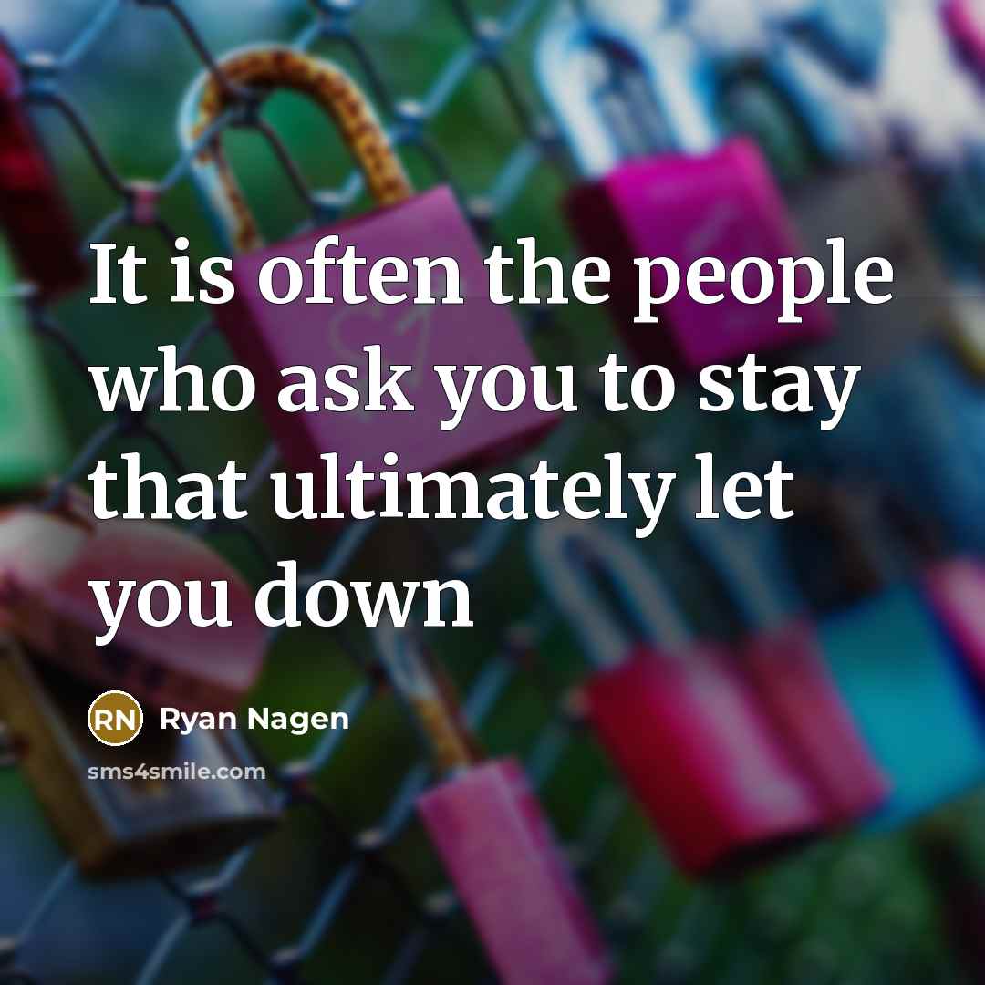 “It is often the people who ask you to stay that ultimately let you down” quote by Ryan Nagen