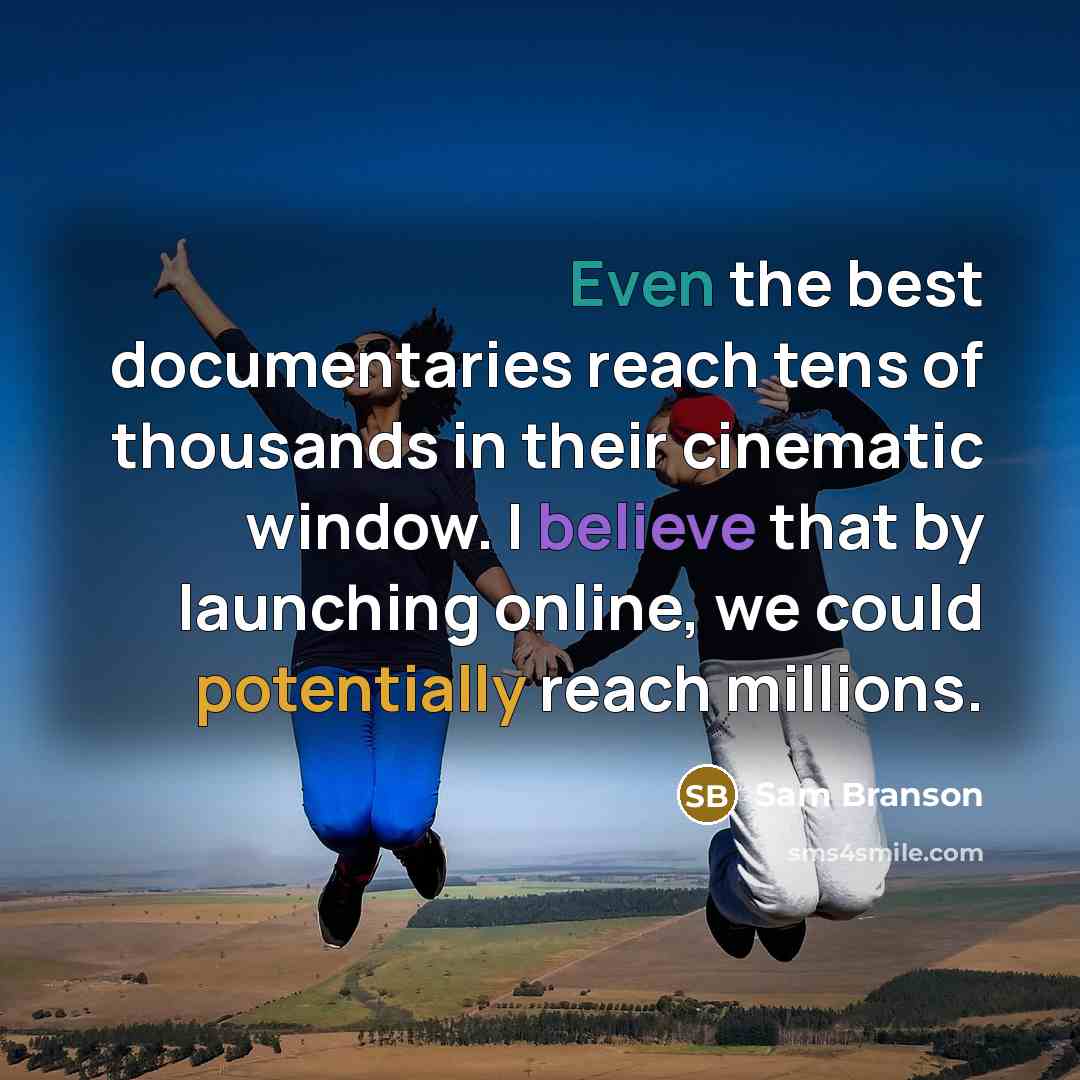 “Even the best documentaries reach tens of thousands in their cinematic window. I believe that by launching online, we could potentially reach millions.” quote by Sam Branson