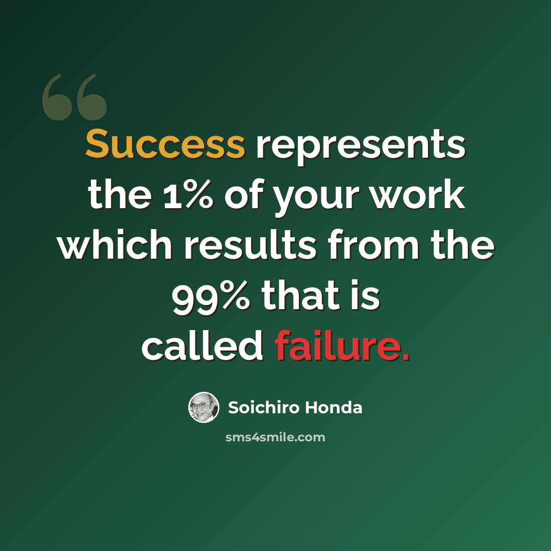 “Success represents the 1% of your work which results from the 99% that is called failure.” quote by Soichiro Honda