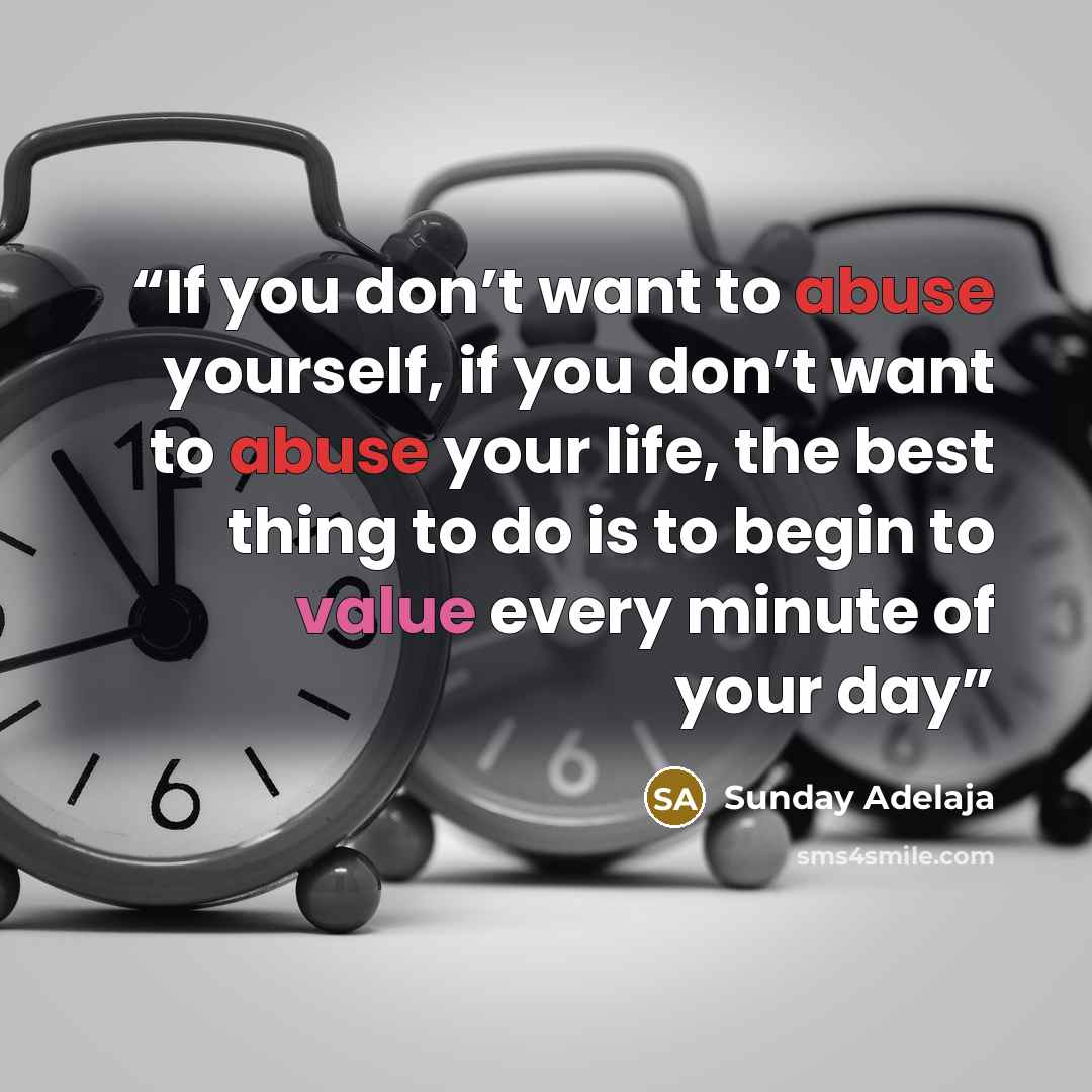 “If you don’t want to abuse yourself, if you don’t want to abuse your life, the best thing to do is to begin to value every minute of your day” quote by Sunday Adelaja