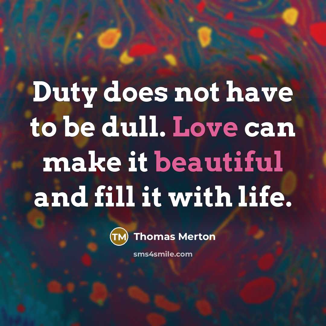 “Duty does not have to be dull. Love can make it beautiful and fill it with life.” quote by Thomas Merton