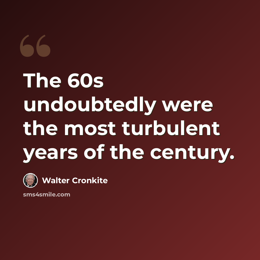 “The 60s undoubtedly were the most turbulent years of the century.” quote by Walter Cronkite