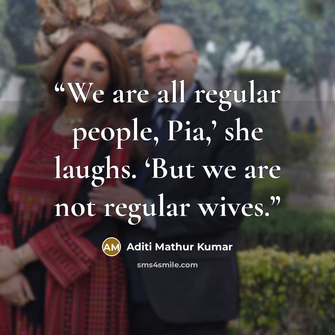 “We are all regular people, Pia,’ she laughs. ‘But we are not regular wives.” quote by Aditi Mathur Kumar
