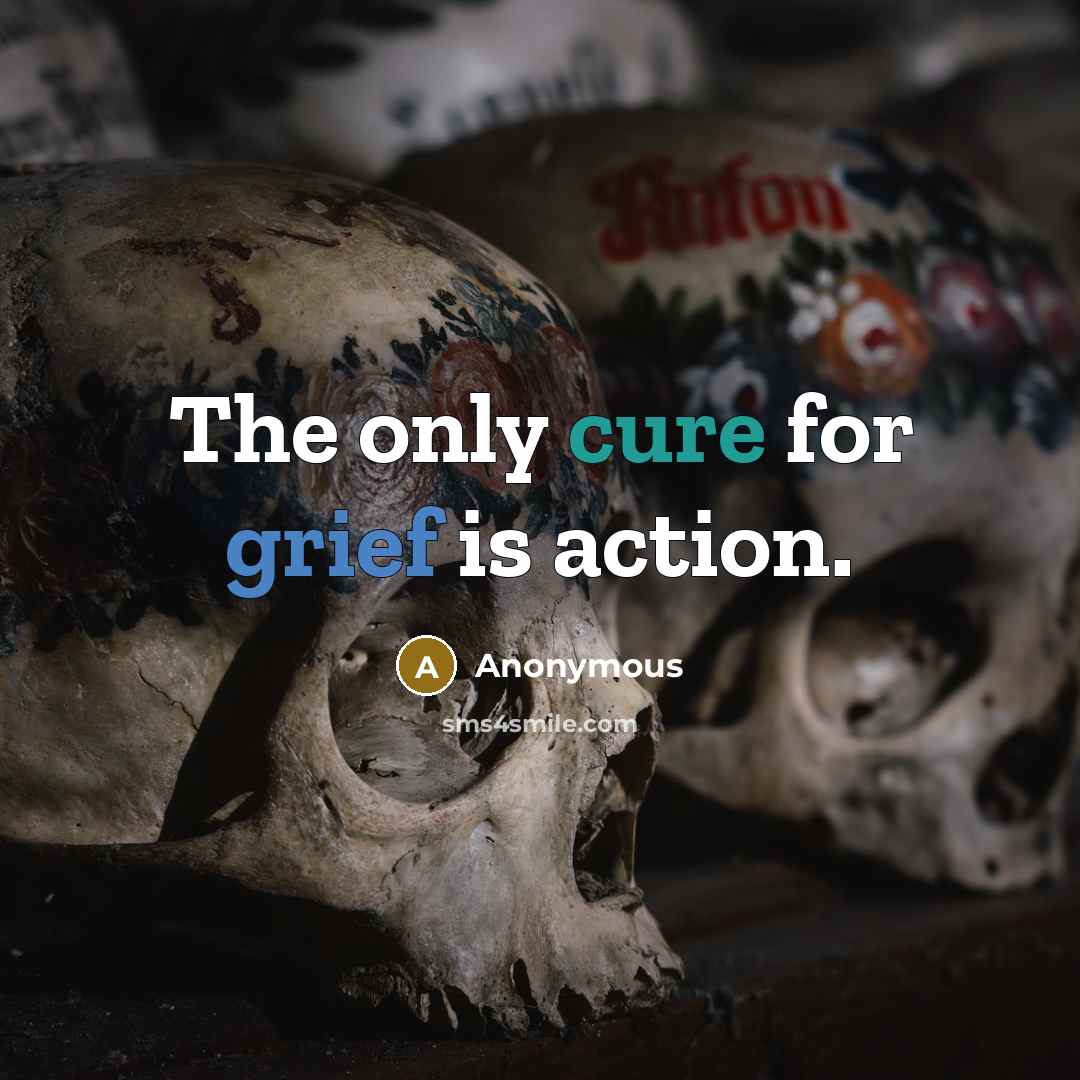 “The only cure for grief is action.” quote by Anonymous