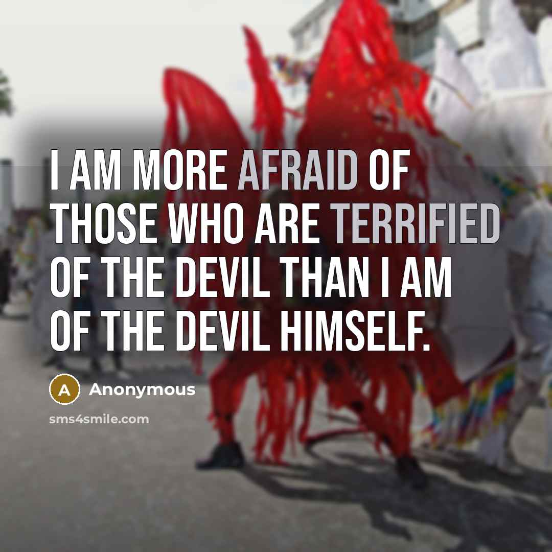 “I am more afraid of those who are terrified of the devil than I am of the devil himself.” quote by Anonymous