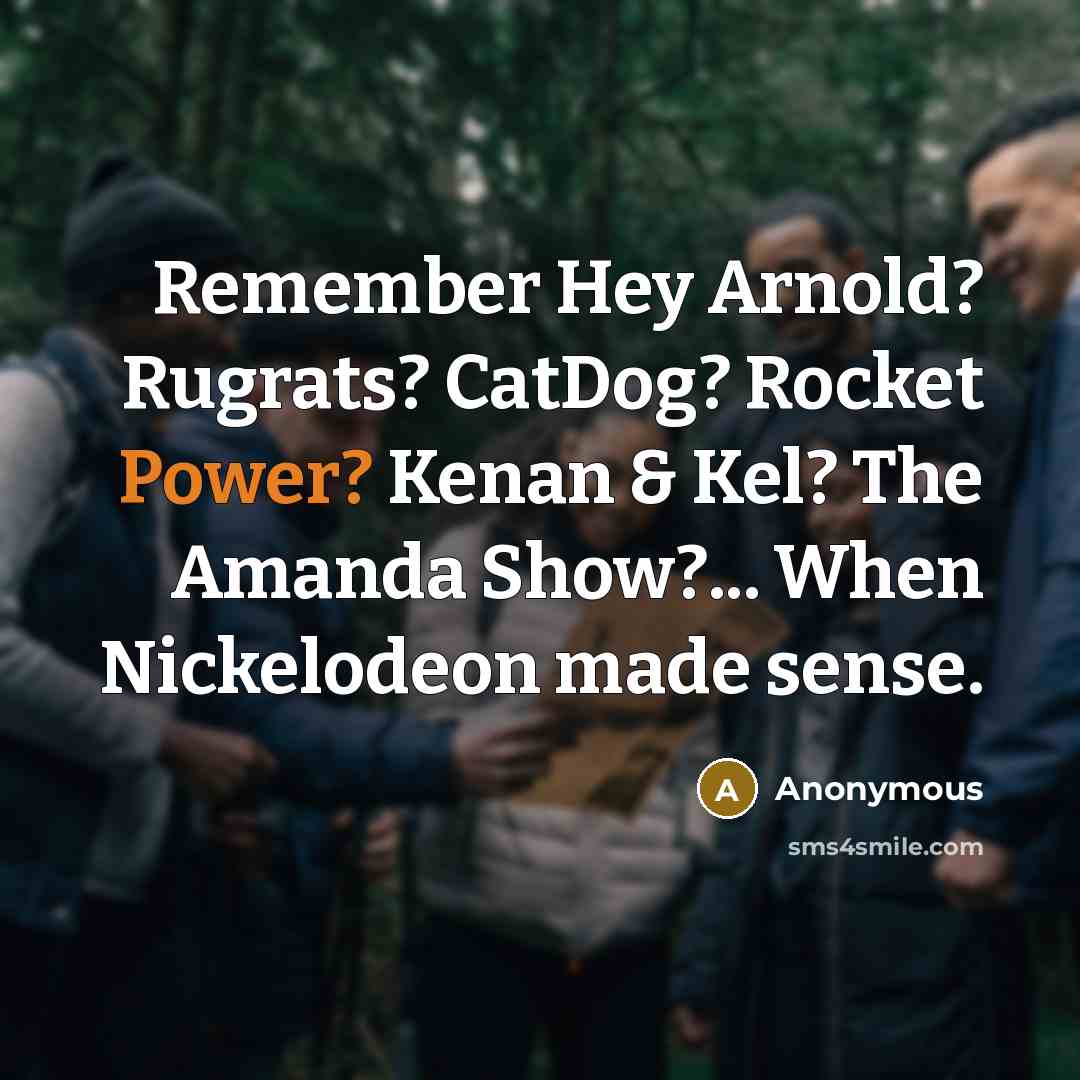 “Remember Hey Arnold? Rugrats? CatDog? Rocket Power? Kenan & Kel? The Amanda Show?... When Nickelodeon made sense.” quote by Anonymous