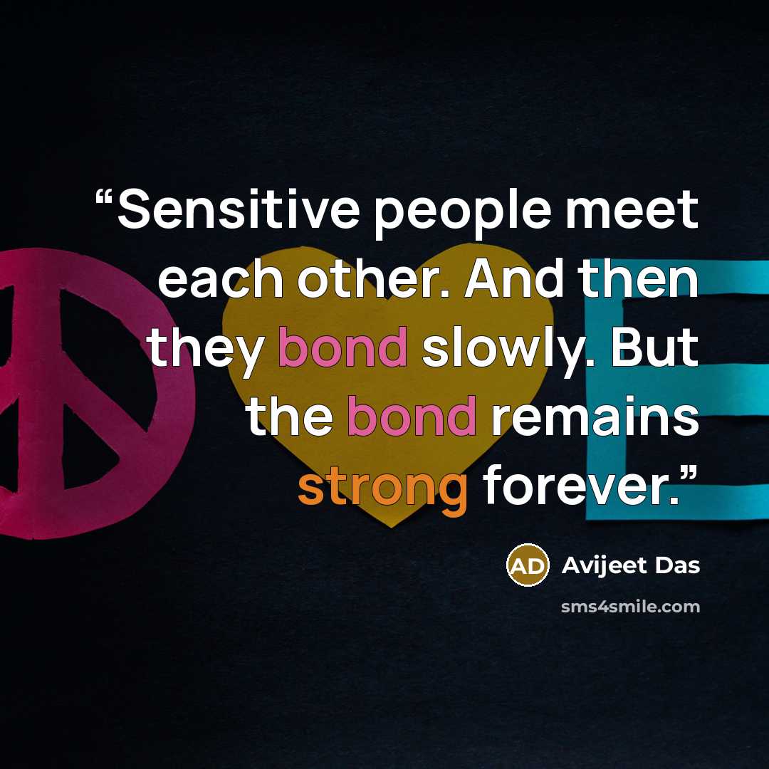 “Sensitive people meet each other. And then they bond slowly. But the bond remains strong forever.” quote by Avijeet Das