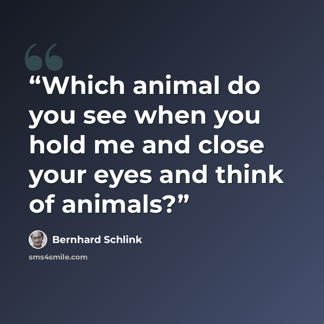 “Which animal do you see when you hold me and close your eyes and think of animals?” quote by Bernhard Schlink