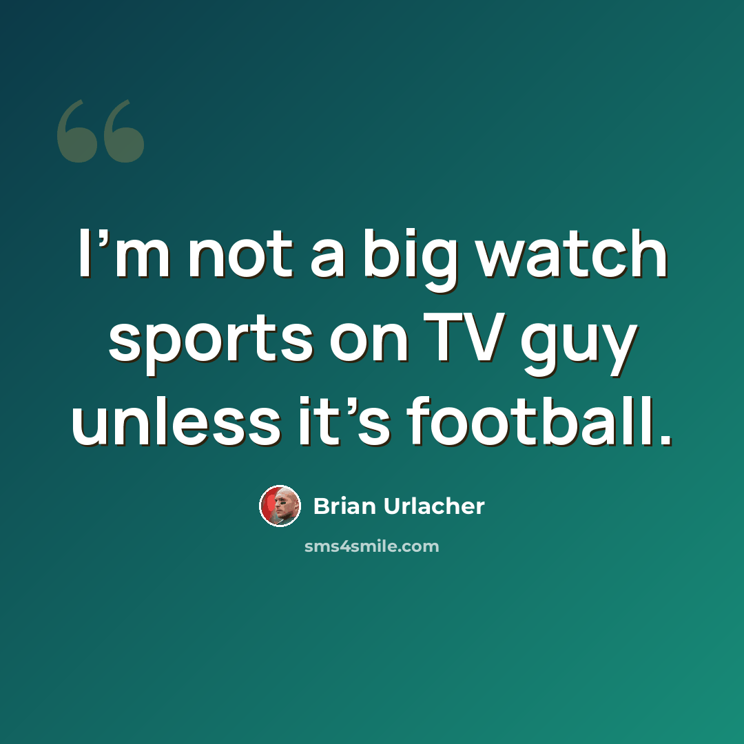 “I'm not a big watch sports on TV guy unless it's football.” quote by Brian Urlacher